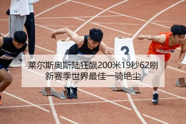 莱尔斯奥斯陆狂飙200米19秒62刷新赛季世界最佳一骑绝尘