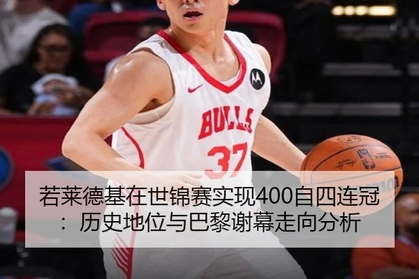 若莱德基在世锦赛实现400自四连冠：历史地位与巴黎谢幕走向分析