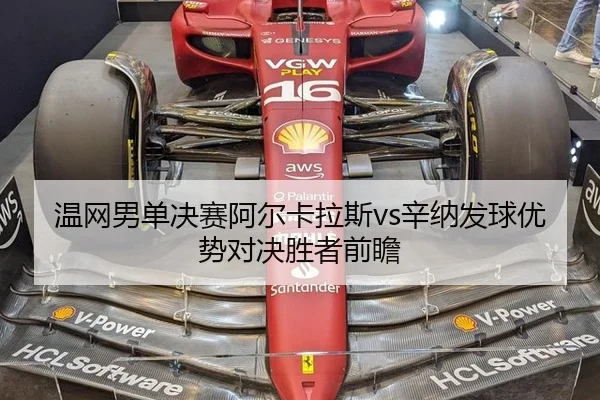 温网男单决赛阿尔卡拉斯vs辛纳发球优势对决胜者前瞻