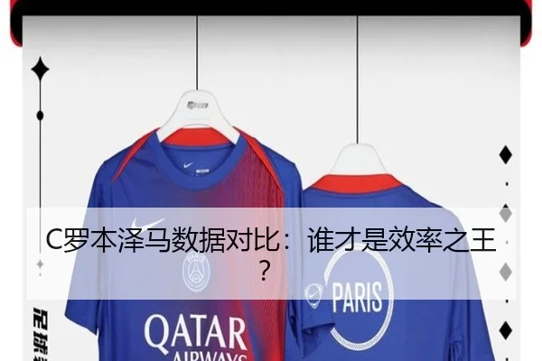 C罗本泽马数据对比：谁才是效率之王？