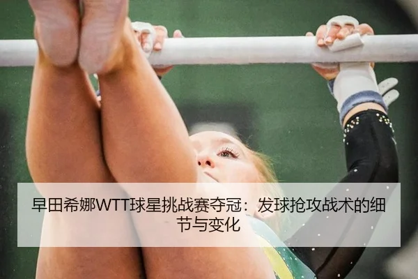 早田希娜WTT球星挑战赛夺冠：发球抢攻战术的细节与变化